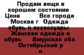 Продам вещи в хорошем состоянии › Цена ­ 500 - Все города, Москва г. Одежда, обувь и аксессуары » Женская одежда и обувь   . Амурская обл.,Октябрьский р-н